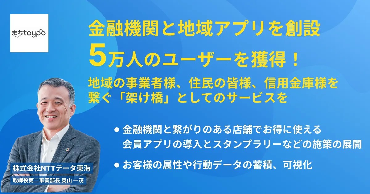 画像：株式会社NTTデータ東海 取締役第二事業部長 奥山一茂の写真と、金融機関と地域アプリの共同展開で会員5万人を獲得した事例紹介